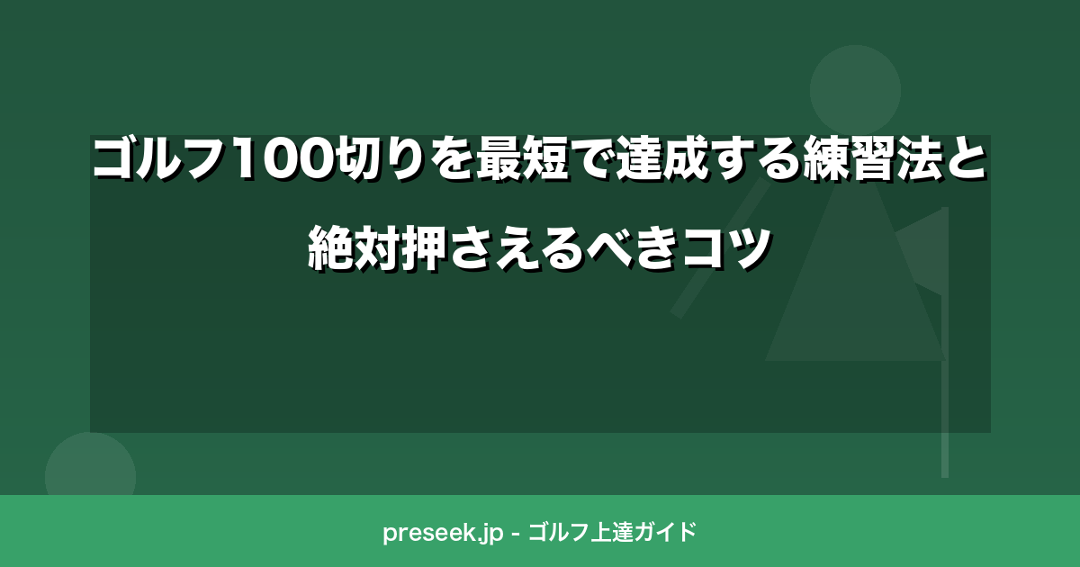 ゴルフ100切りを最短で達成する練習法と絶対押さえるべきコツ