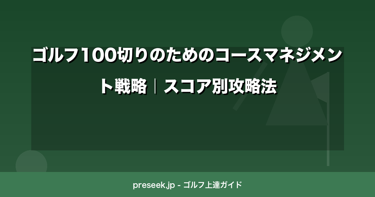 ゴルフ100切りのためのコースマネジメント戦略｜スコア別攻略法