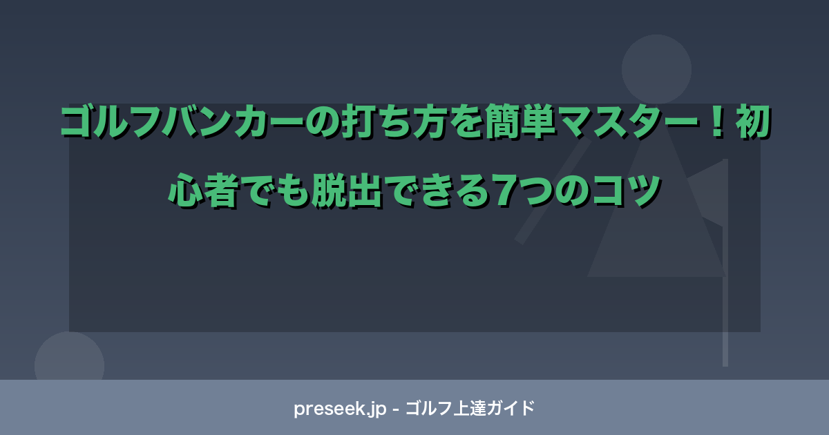 ゴルフバンカーの打ち方を簡単マスター！初心者でも脱出できる7つのコツ