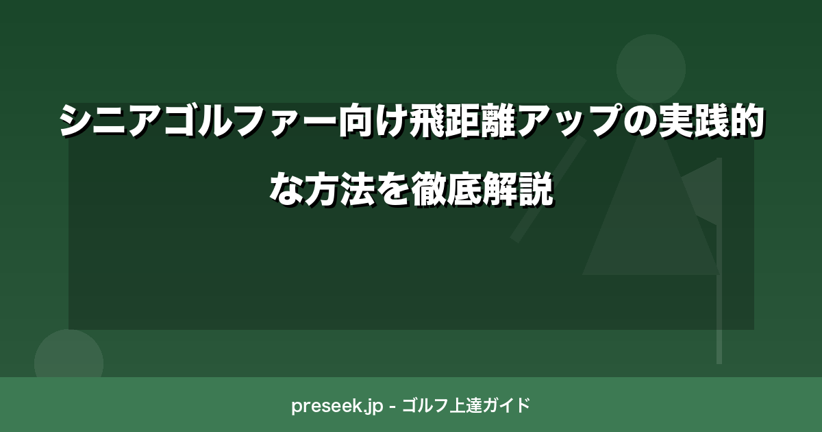シニアゴルファー向け飛距離アップの実践的な方法を徹底解説