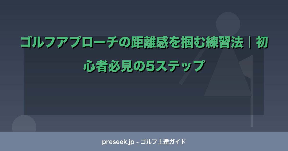 ゴルフアプローチの距離感を掴む練習法｜初心者必見の5ステップ