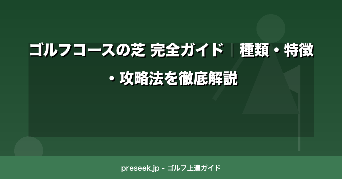 ゴルフコースの芝 完全ガイド｜種類・特徴・攻略法を徹底解説