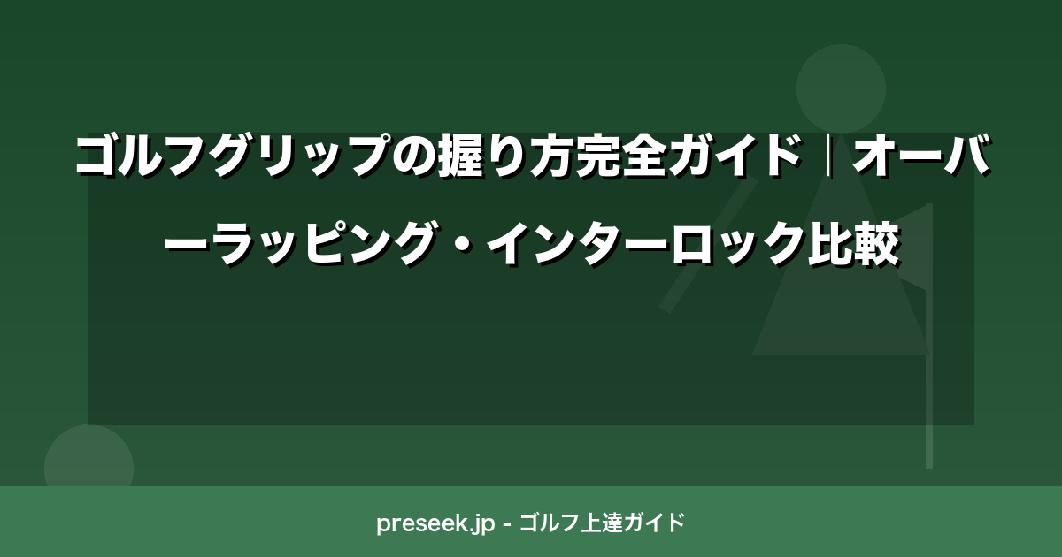 ゴルフグリップの握り方完全ガイド｜オーバーラッピング・インターロック比較