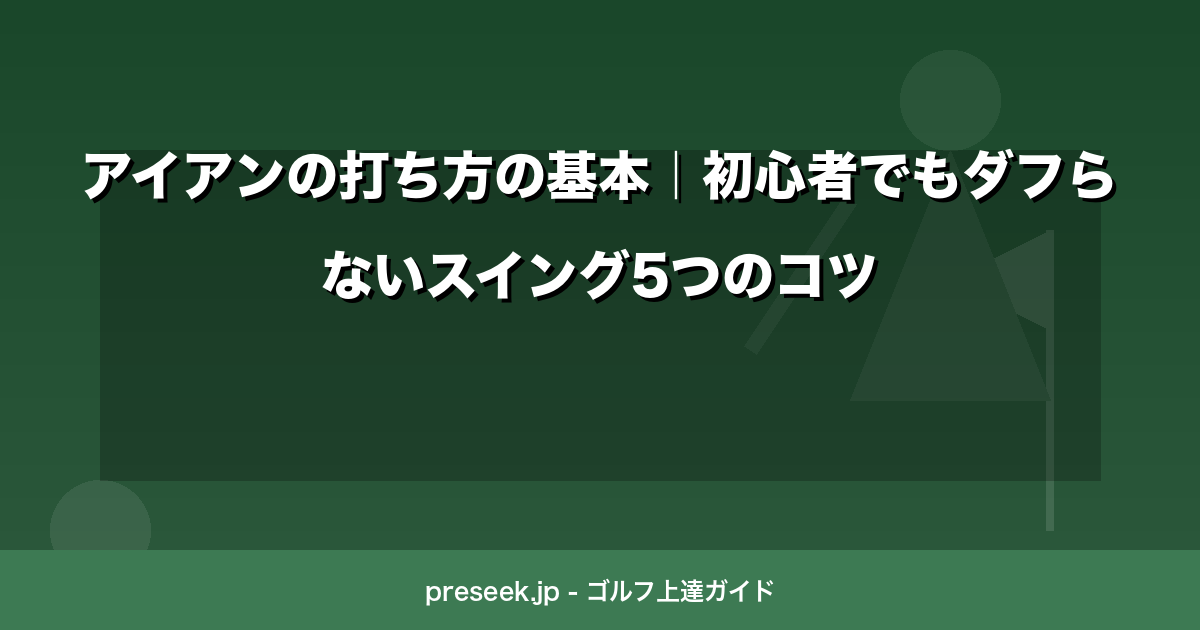アイアンの打ち方の基本｜初心者でもダフらないスイング5つのコツ
