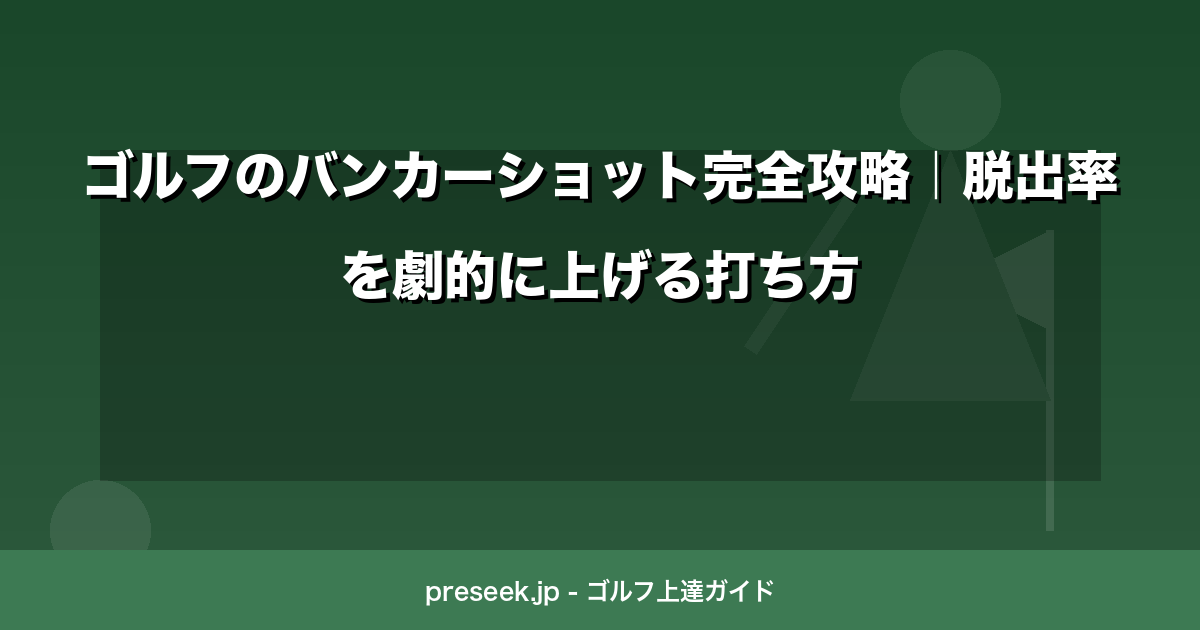 ゴルフのバンカーショット完全攻略｜脱出率を劇的に上げる打ち方