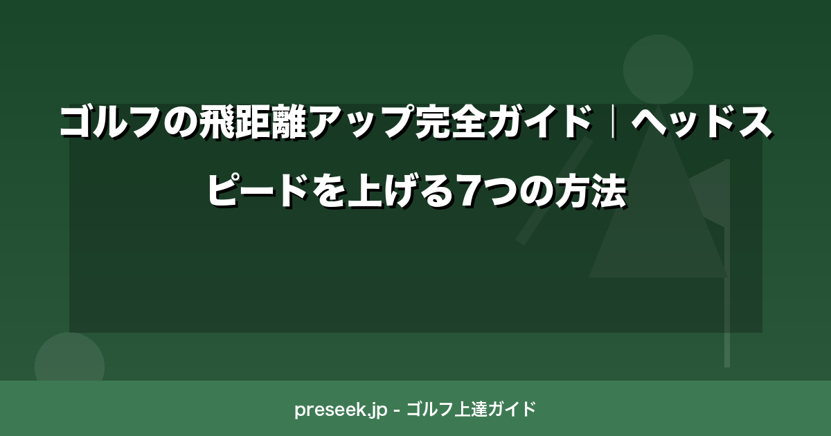 ゴルフの飛距離アップ完全ガイド｜ヘッドスピードを上げる7つの方法