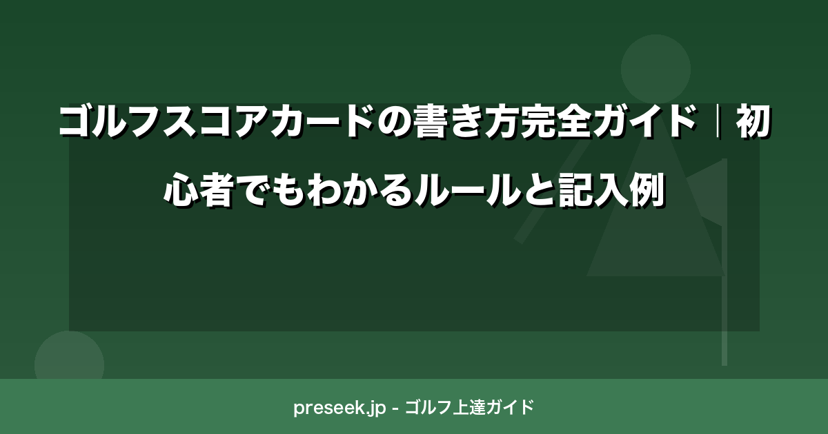 ゴルフスコアカードの書き方完全ガイド｜初心者でもわかるルールと記入例