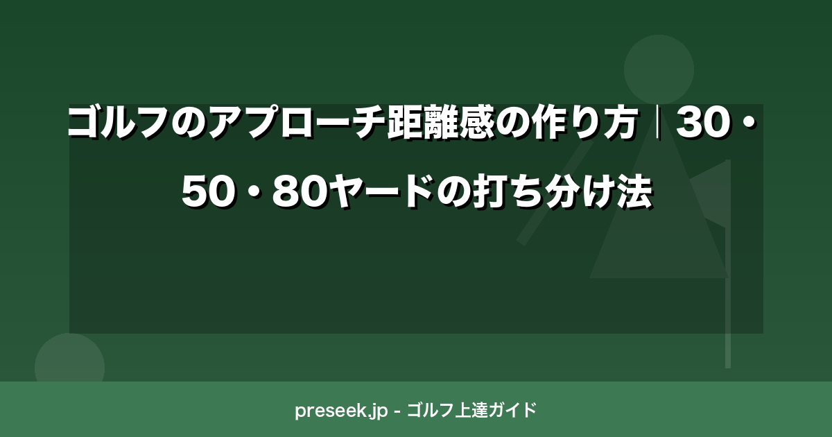 ゴルフのアプローチ距離感の作り方｜30・50・80ヤードの打ち分け法