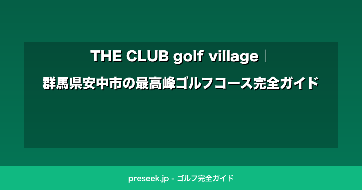 THE CLUB golf village｜群馬県安中市の最高峰ゴルフコース完全ガイド