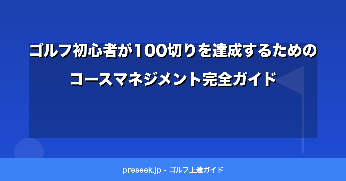 ゴルフ初心者が100切りを達成するためのコースマネジメント完全ガイド