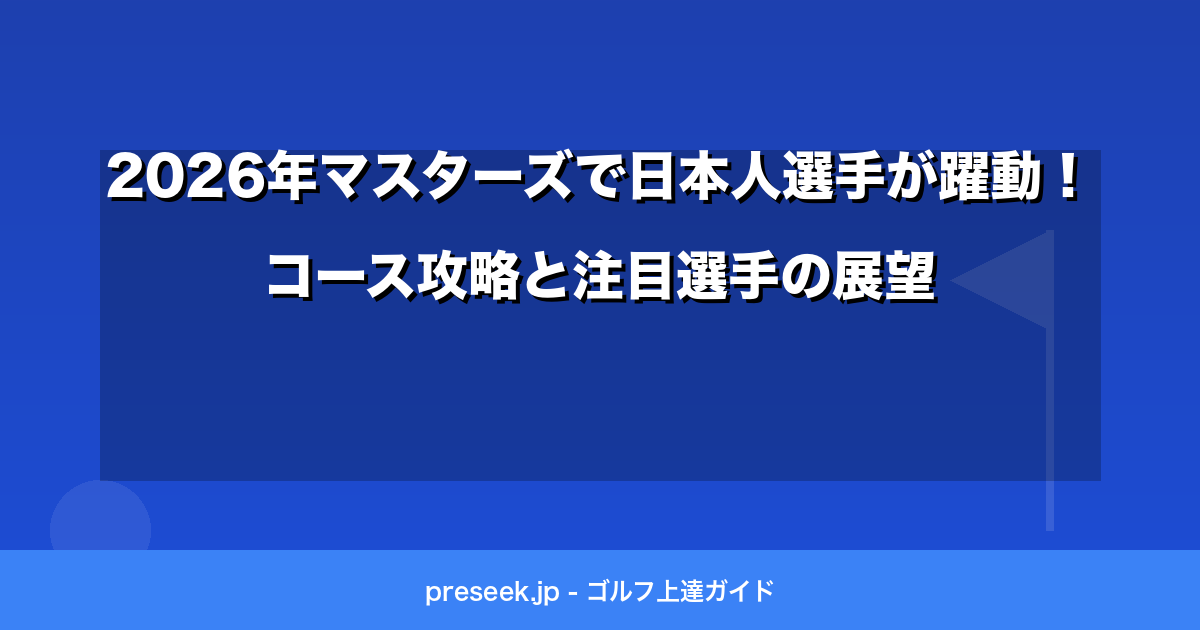 2026年マスターズで日本人選手が躍動！コース攻略と注目選手の展望