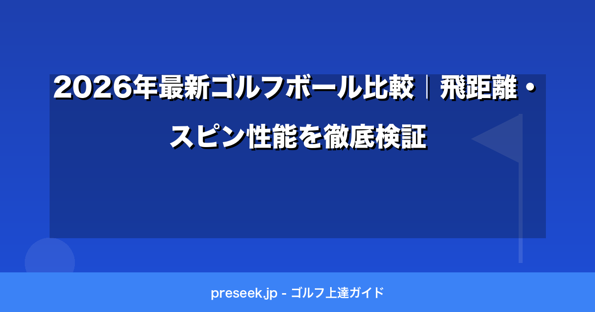 2026年最新ゴルフボール比較｜飛距離・スピン性能を徹底検証