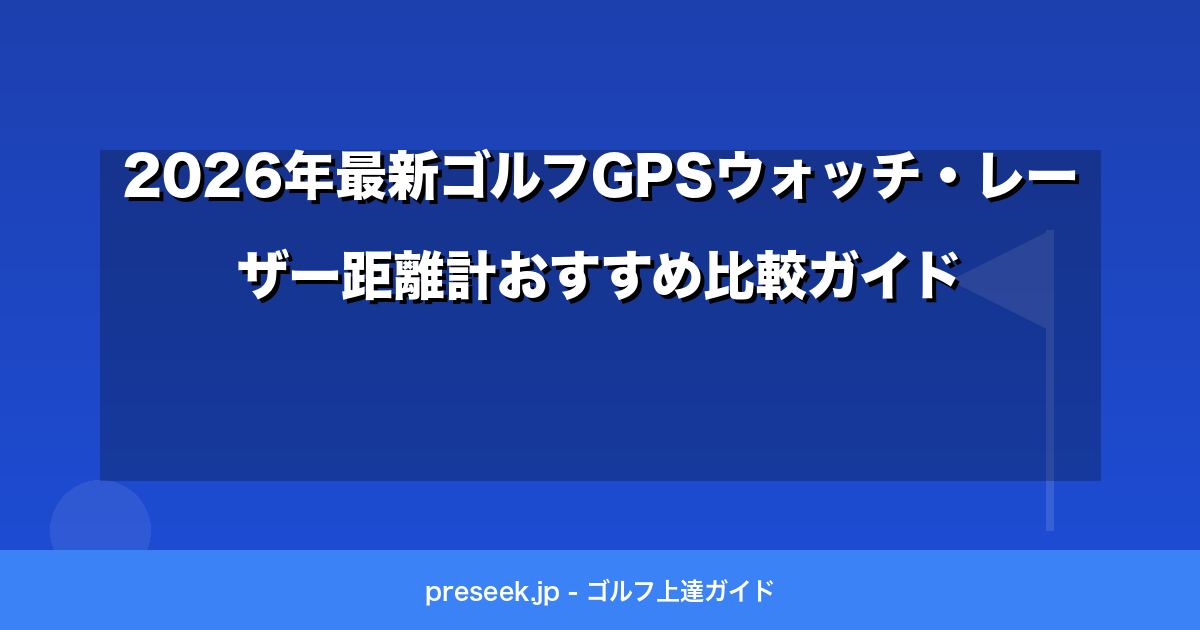 2026年最新ゴルフGPSウォッチ・レーザー距離計おすすめ比較ガイド