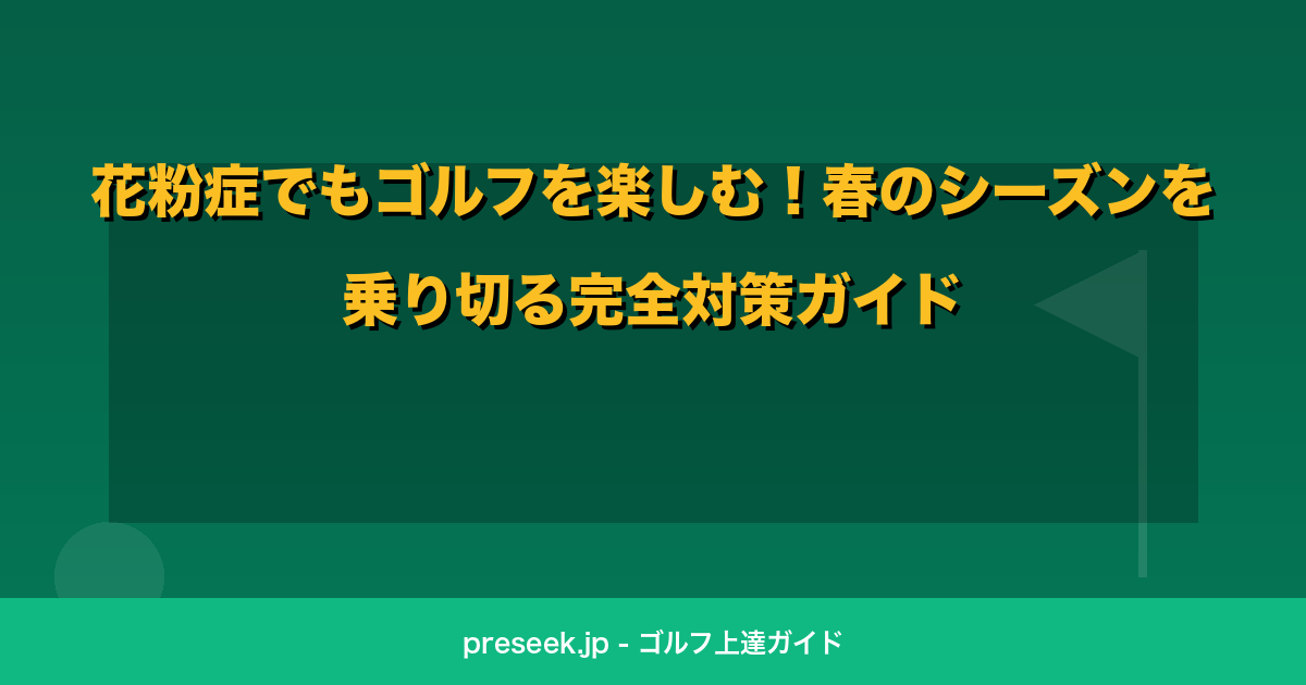 花粉症でもゴルフを楽しむ！春のシーズンを乗り切る完全対策ガイド