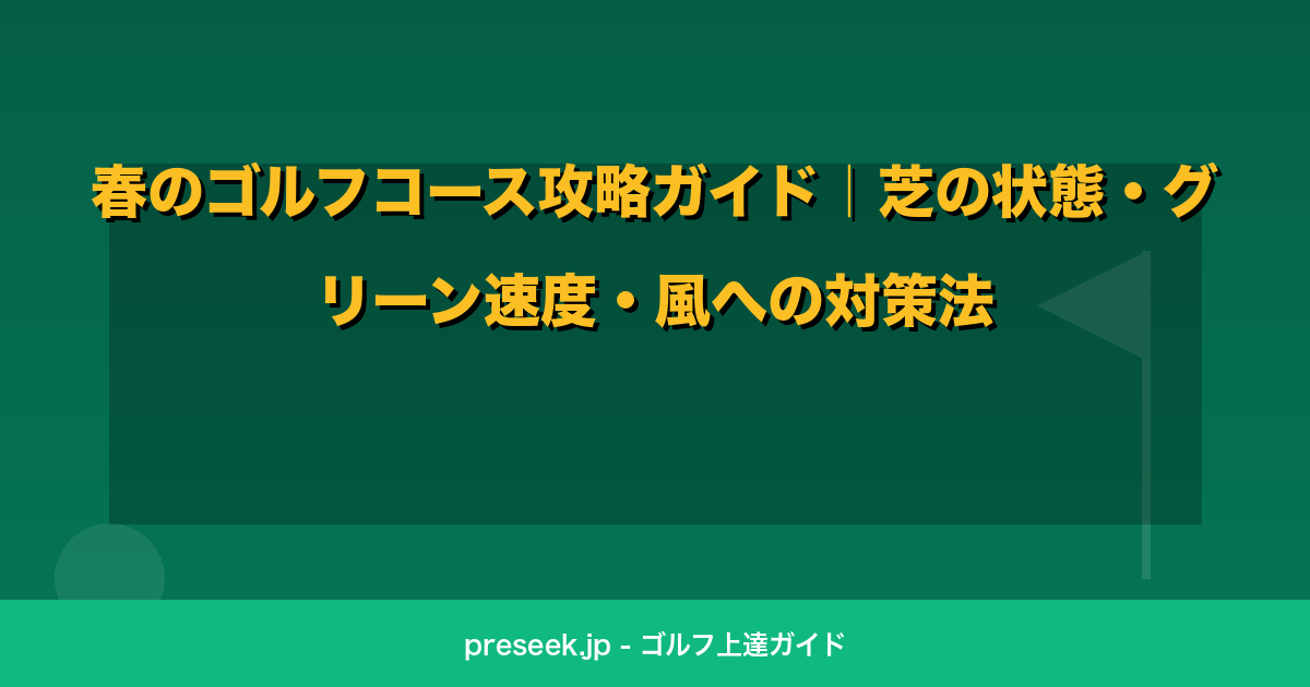 春のゴルフコース攻略ガイド｜芝の状態・グリーン速度・風への対策法