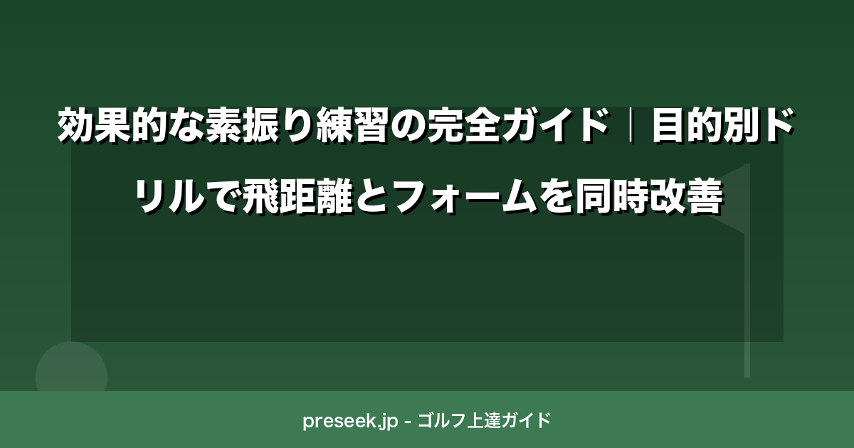 効果的な素振り練習の完全ガイド｜目的別ドリルで飛距離とフォームを同時改善