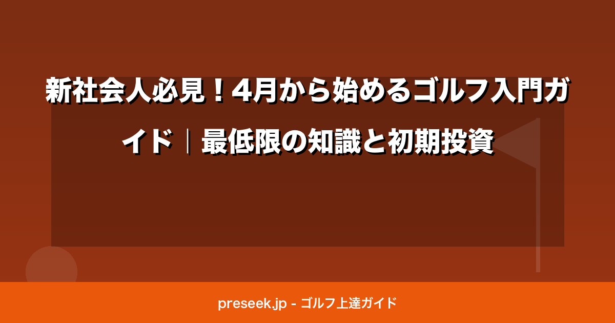 新社会人必見！4月から始めるゴルフ入門ガイド｜最低限の知識と初期投資