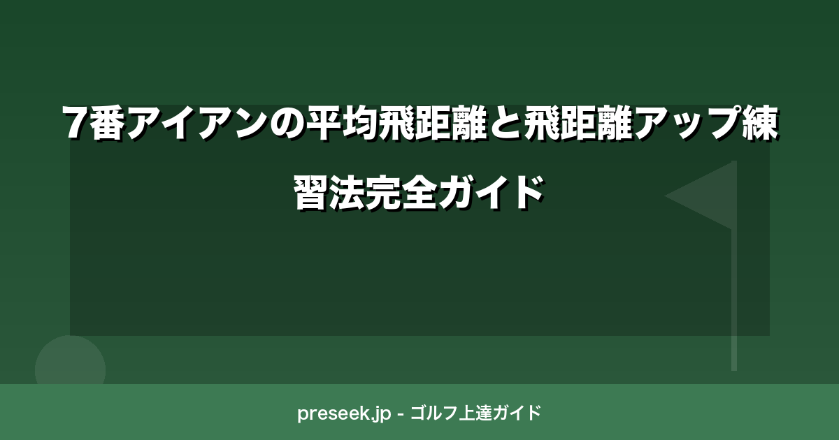 7番アイアンの平均飛距離と飛距離アップ練習法完全ガイド