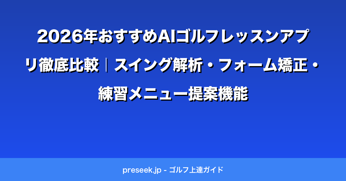 2026年おすすめAIゴルフレッスンアプリ徹底比較｜スイング解析・フォーム矯正・練習メニュー提案機能