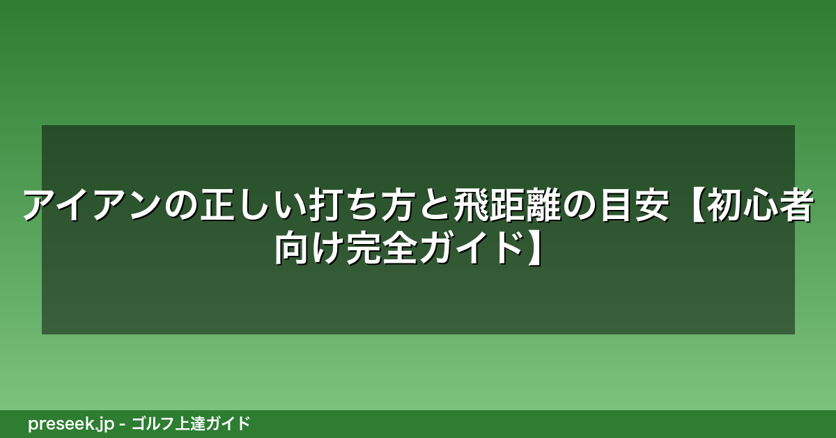 アイアンの正しい打ち方と飛距離の目安【初心者向け完全ガイド】