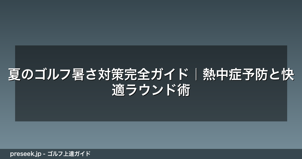 夏のゴルフ暑さ対策完全ガイド｜熱中症予防と快適ラウンド術