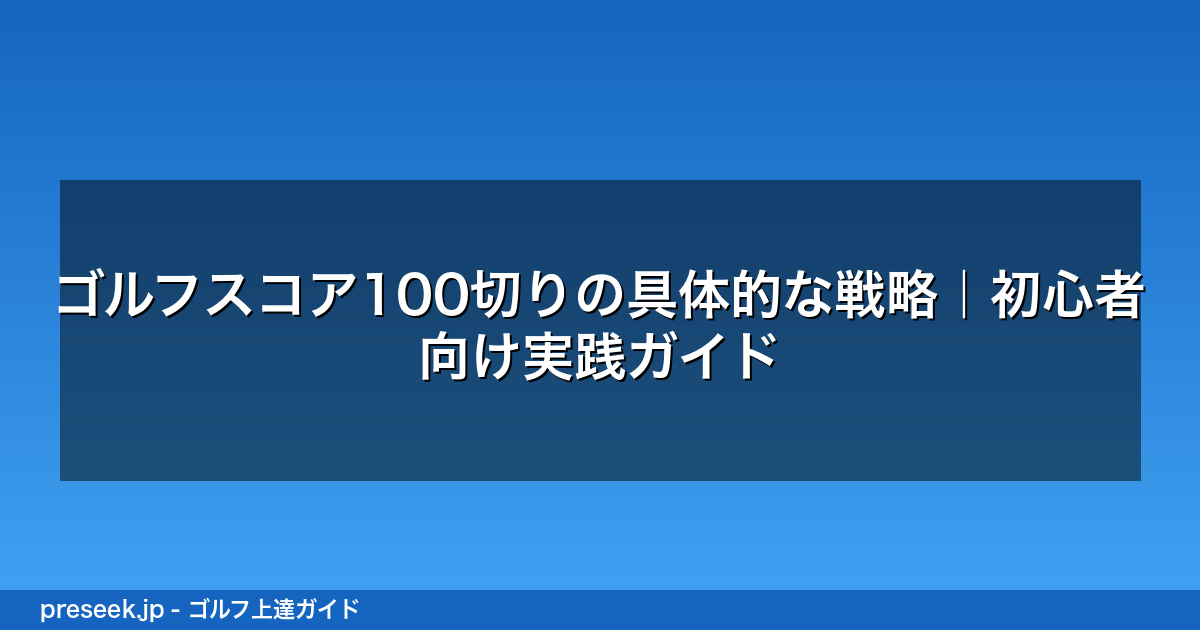 ゴルフスコア100切りの具体的な戦略｜初心者向け実践ガイド
