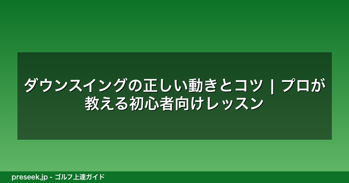 ダウンスイングの正しい動きとコツ | プロが教える初心者向けレッスン