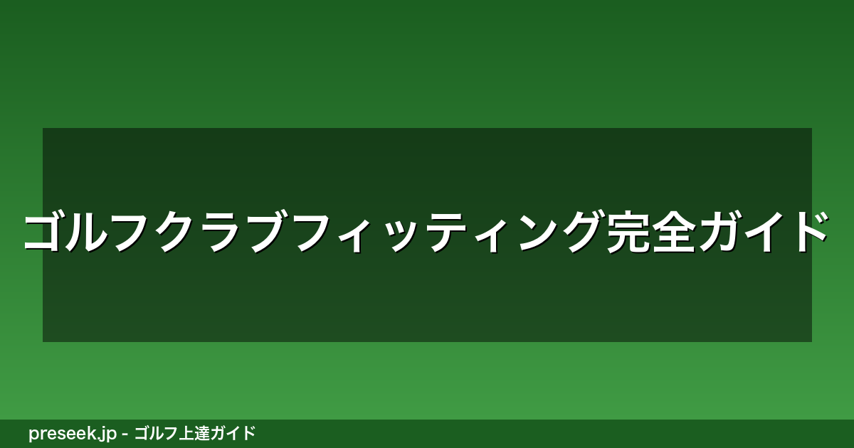ゴルフクラブフィッティング完全ガイド