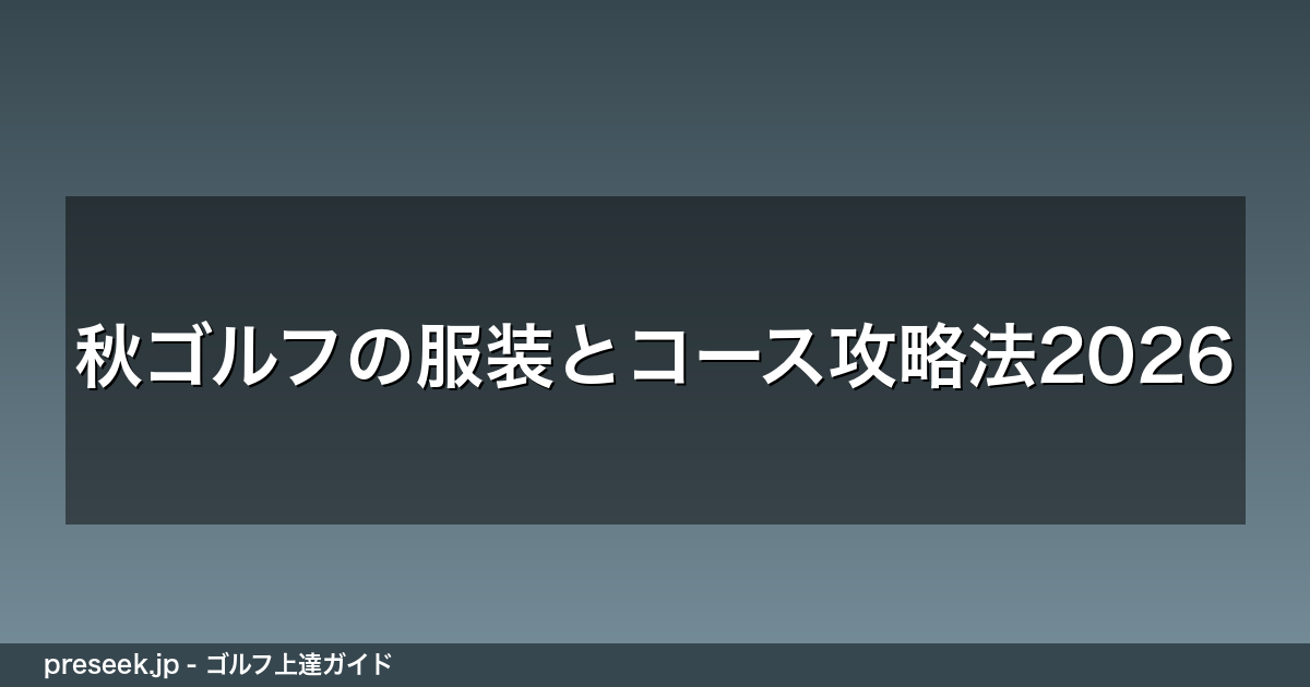 秋ゴルフの服装とコース攻略法2026