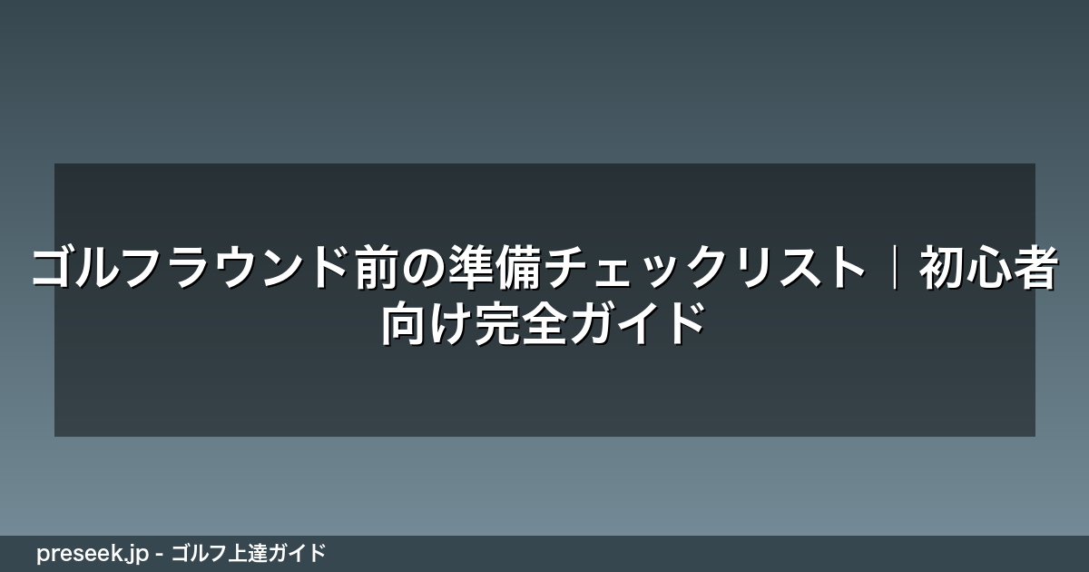 ゴルフラウンド前の準備チェックリスト｜初心者向け完全ガイド
