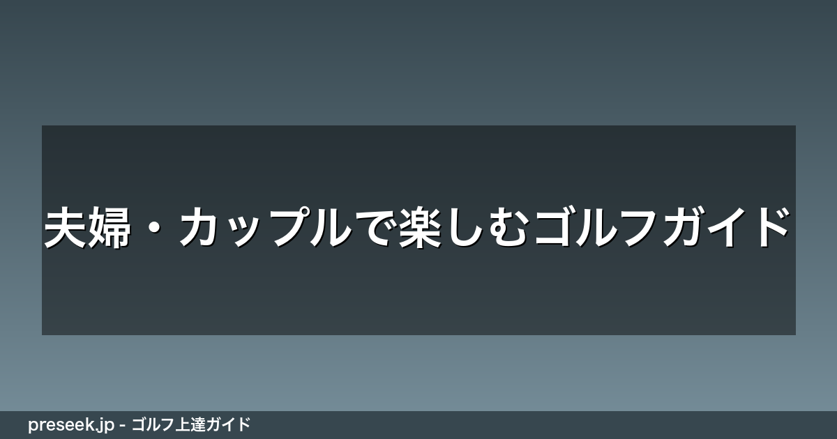 夫婦・カップルで楽しむゴルフガイド