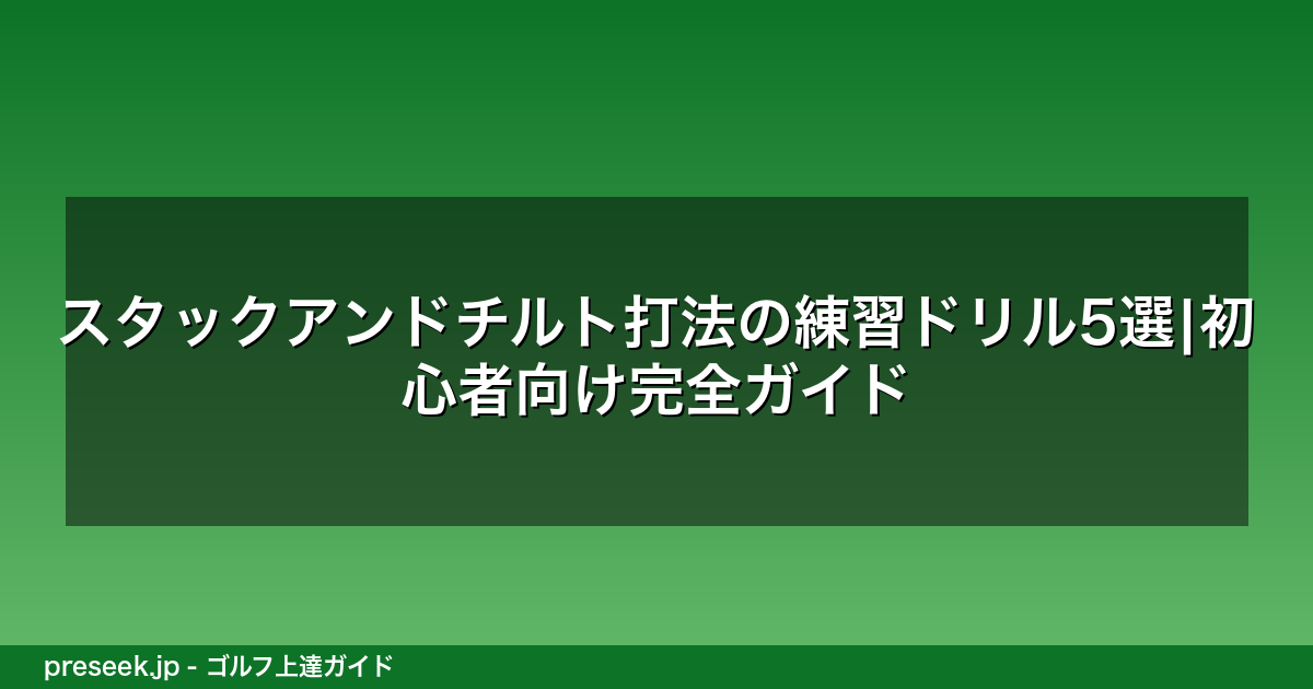 スタックアンドチルト打法の練習ドリル5選|初心者向け完全ガイド