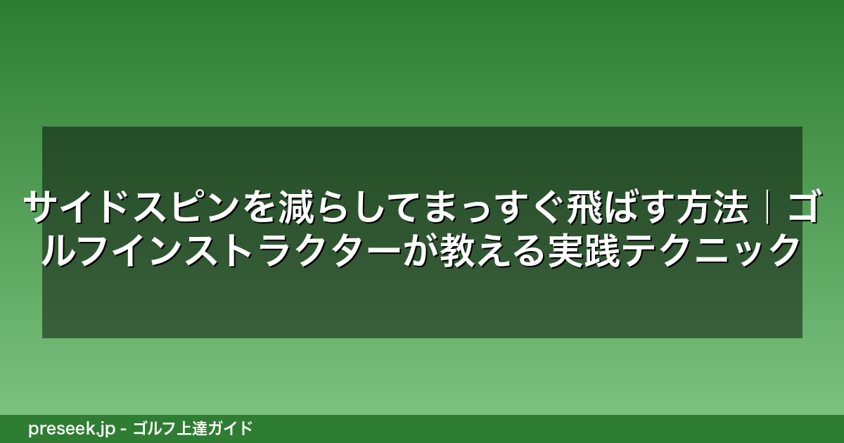 サイドスピンを減らしてまっすぐ飛ばす方法｜ゴルフインストラクターが教える実践テクニック