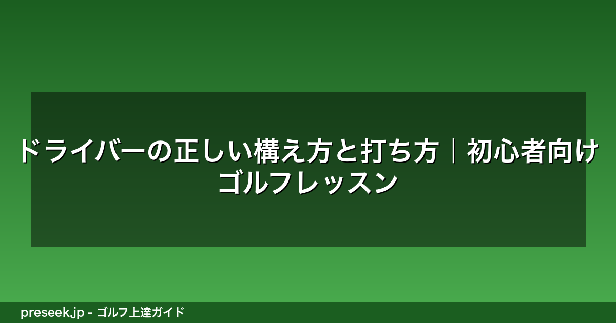 ドライバーの正しい構え方と打ち方｜初心者向けゴルフレッスン