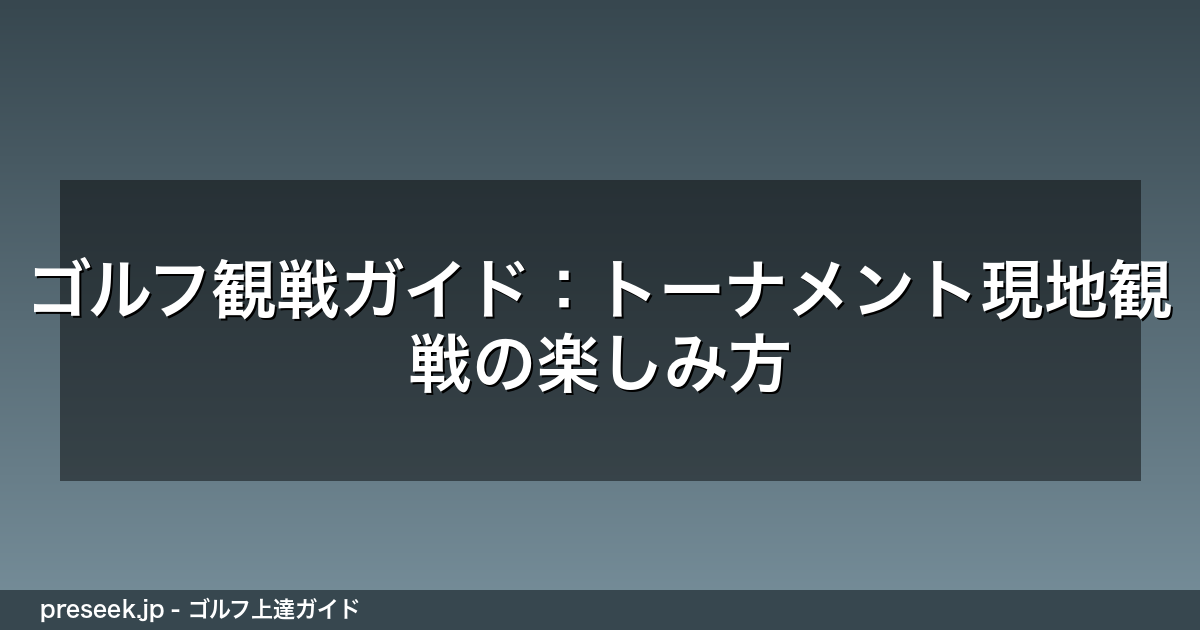 ゴルフ観戦ガイド：トーナメント現地観戦の楽しみ方